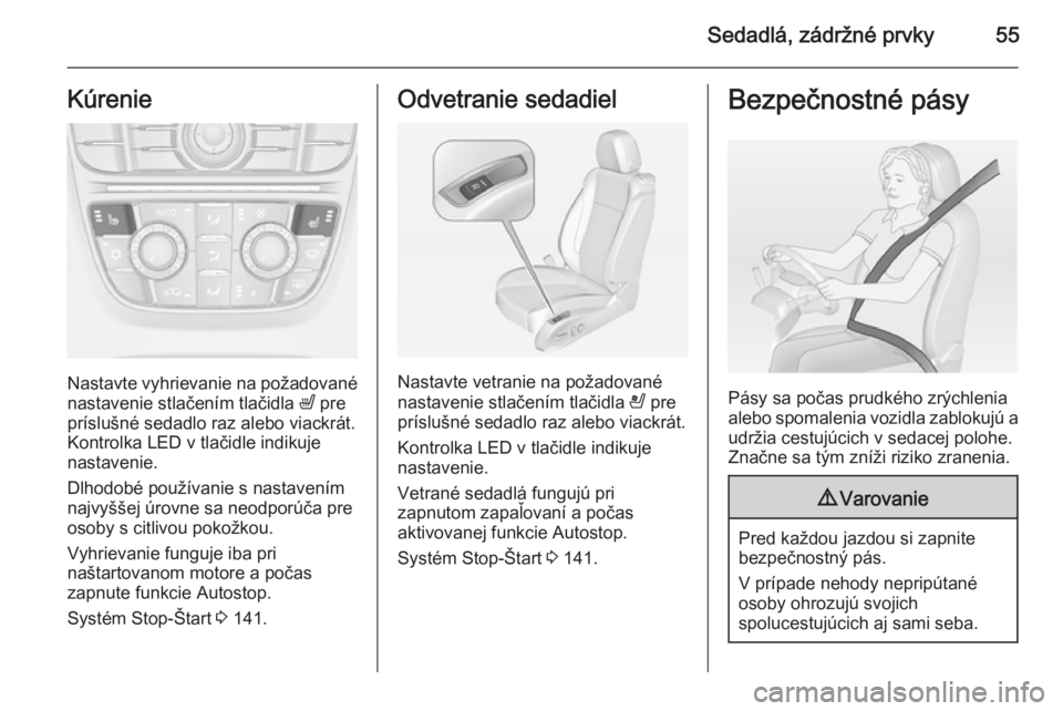 OPEL CASCADA 2014  Používateľská príručka (in Slovak) Sedadlá, zádržné prvky55Kúrenie
Nastavte vyhrievanie na požadované
nastavenie stlačením tlačidla  ß pre
príslušné sedadlo raz alebo viackrát.
Kontrolka LED v tlačidle indikuje
nastaven