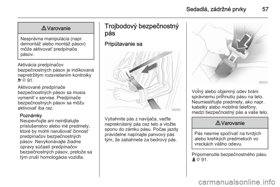 OPEL CASCADA 2014  Používateľská príručka (in Slovak) Sedadlá, zádržné prvky579Varovanie
Nesprávna manipulácia (napr.
demontáž alebo montáž pásov)
môže aktivovať predpínače
pásov.
Aktivácia predpínačov
bezpečnostných pásov je indik