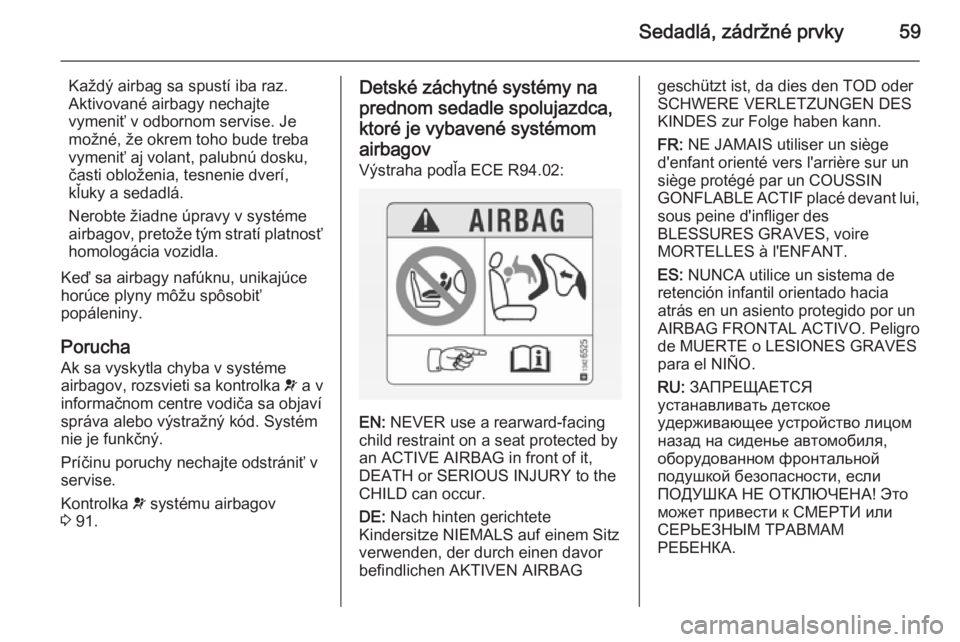 OPEL CASCADA 2014  Používateľská príručka (in Slovak) Sedadlá, zádržné prvky59
Každý airbag sa spustí iba raz.
Aktivované airbagy nechajte
vymeniť v odbornom servise. Je
možné, že okrem toho bude treba
vymeniť aj volant, palubnú dosku,
čas