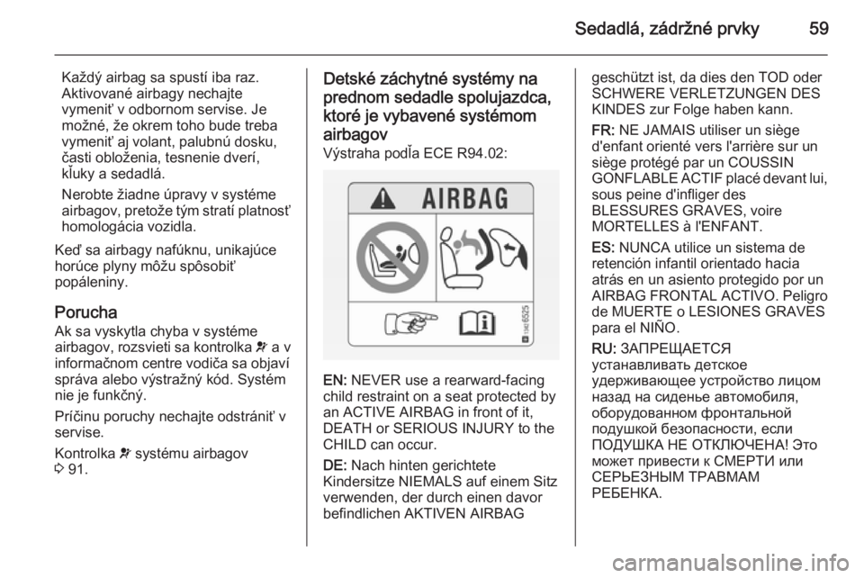 OPEL CASCADA 2014 Používateľská príručka (in Slovak) Sedadlá, zádržné prvky59
Každý airbag sa spustí iba raz.
Aktivované airbagy nechajte
vymeniť v odbornom servise. Je
možné, že okrem toho bude treba
vymeniť aj volant, palubnú dosku,
čas OPEL CASCADA 2014 Používateľská príručka (in Slovak) Sedadlá, zádržné prvky59
Každý airbag sa spustí iba raz.
Aktivované airbagy nechajte
vymeniť v odbornom servise. Je
možné, že okrem toho bude treba
vymeniť aj volant, palubnú dosku,
čas
