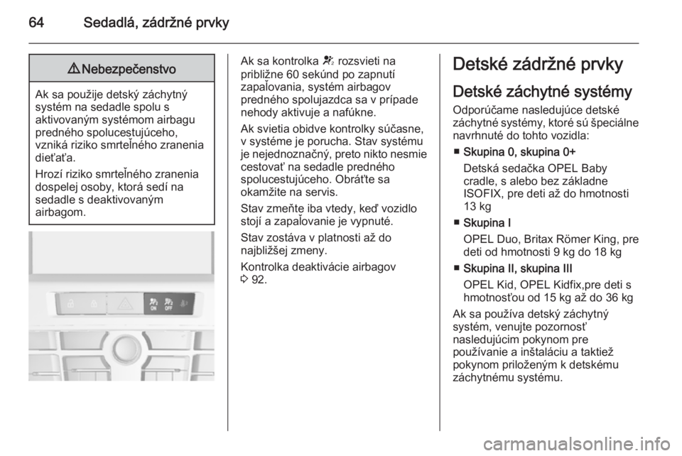 OPEL CASCADA 2014  Používateľská príručka (in Slovak) 64Sedadlá, zádržné prvky9Nebezpečenstvo
Ak sa použije detský záchytný
systém na sedadle spolu s
aktivovaným systémom airbagu
predného spolucestujúceho,
vzniká riziko smrteľného zranen