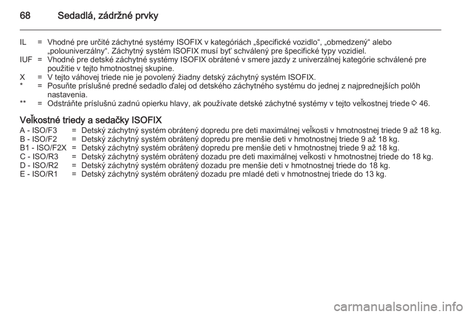 OPEL CASCADA 2014  Používateľská príručka (in Slovak) 68Sedadlá, zádržné prvky
IL=Vhodné pre určité záchytné systémy ISOFIX v kategóriách „špecifické vozidlo“, „obmedzený“ alebo
„polouniverzálny“. Záchytný systém ISOFIX mus