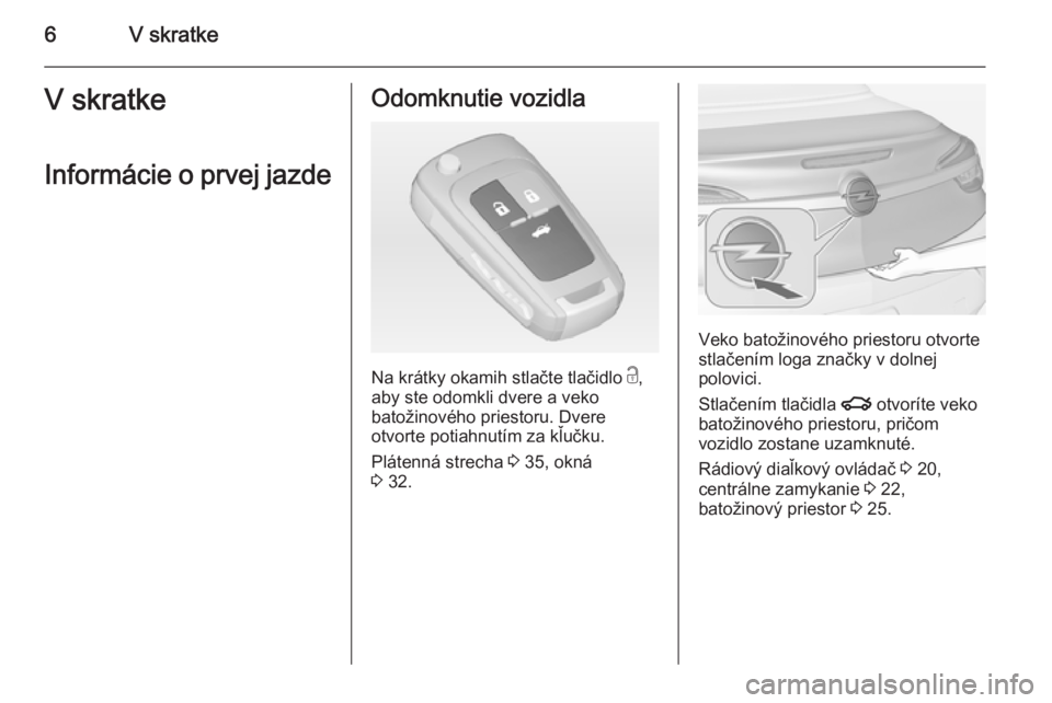 OPEL CASCADA 2014  Používateľská príručka (in Slovak) 6V skratkeV skratkeInformácie o prvej jazdeOdomknutie vozidla
Na krátky okamih stlačte tlačidlo  c,
aby ste odomkli dvere a veko
batožinového priestoru. Dvere
otvorte potiahnutím za kľučku.
P