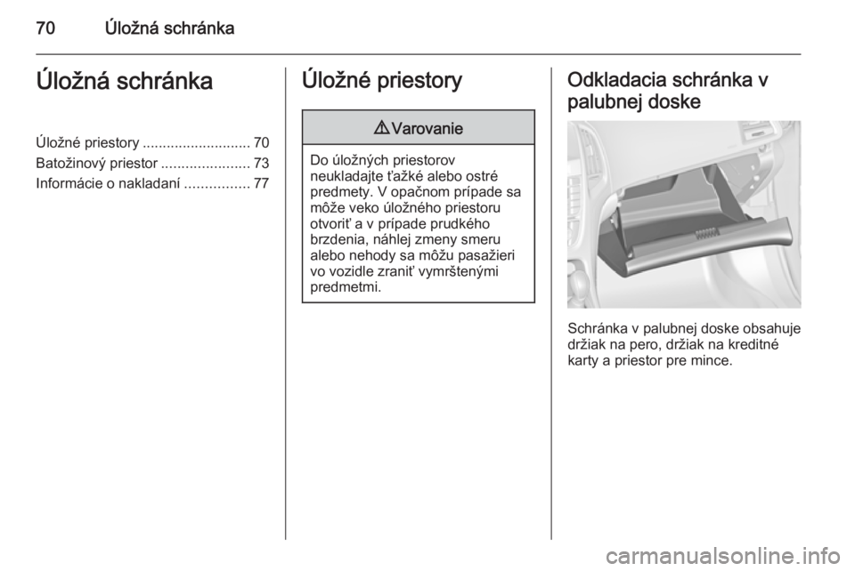 OPEL CASCADA 2014  Používateľská príručka (in Slovak) 70Úložná schránkaÚložná schránkaÚložné priestory........................... 70
Batožinový priestor ......................73
Informácie o nakladaní ................77Úložné priestory9