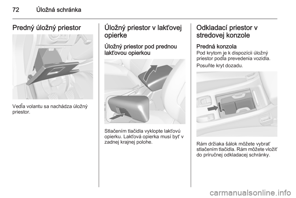 OPEL CASCADA 2014  Používateľská príručka (in Slovak) 72Úložná schránkaPredný úložný priestor
Vedľa volantu sa nachádza úložný
priestor.
Úložný priestor v lakťovej
opierke
Úložný priestor pod prednoulakťovou opierkou
Stlačením tla�