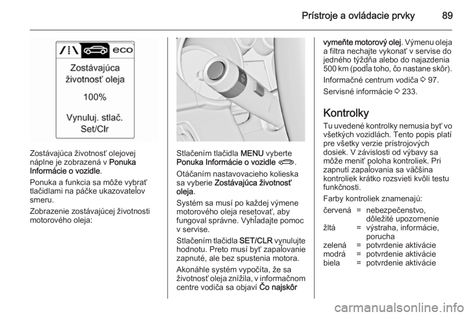 OPEL CASCADA 2014  Používateľská príručka (in Slovak) Prístroje a ovládacie prvky89
Zostávajúca životnosť olejovej
náplne je zobrazená v  Ponuka
Informácie o vozidle .
Ponuka a funkcia sa môže vybrať
tlačidlami na páčke ukazovateľov
smeru