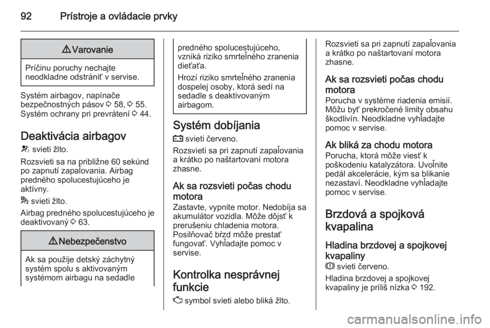 OPEL CASCADA 2014  Používateľská príručka (in Slovak) 92Prístroje a ovládacie prvky9Varovanie
Príčinu poruchy nechajte
neodkladne odstrániť v servise.
Systém airbagov, napínače
bezpečnostných pásov  3 58,  3 55.
Systém ochrany pri prevráten