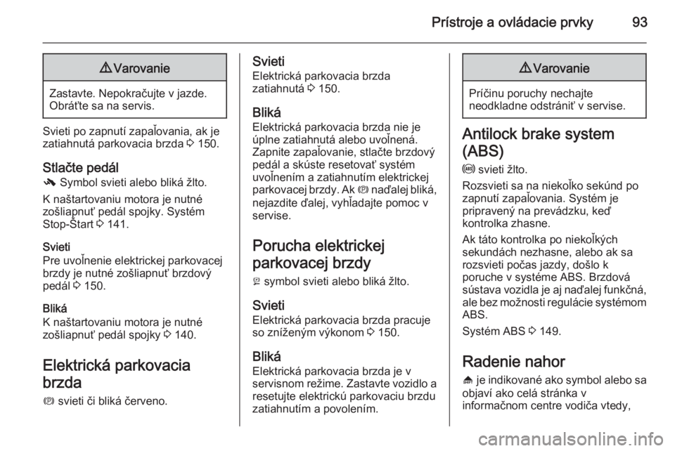 OPEL CASCADA 2014  Používateľská príručka (in Slovak) Prístroje a ovládacie prvky939Varovanie
Zastavte. Nepokračujte v jazde.
Obráťte sa na servis.
Svieti po zapnutí zapaľovania, ak je
zatiahnutá parkovacia brzda  3 150.
Stlačte pedál
-  Symbol