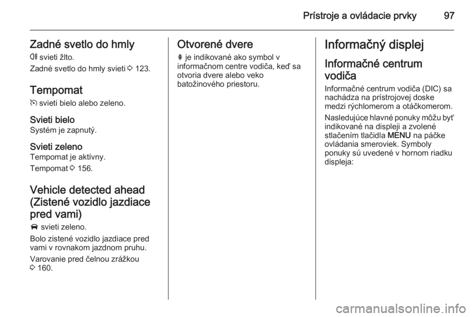 OPEL CASCADA 2014  Používateľská príručka (in Slovak) Prístroje a ovládacie prvky97Zadné svetlo do hmlyr  svieti žlto.
Zadné svetlo do hmly svieti  3 123.
Tempomat m  svieti bielo alebo zeleno.
Svieti bielo Systém je zapnutý.
Svieti zeleno Tempoma