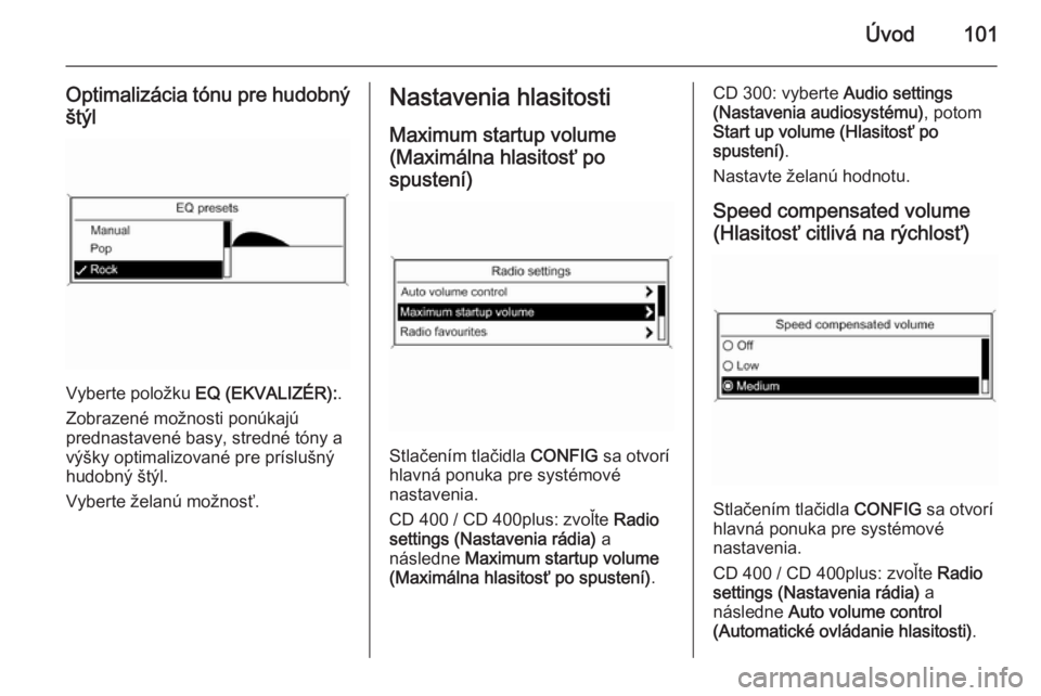 OPEL CASCADA 2014.5  Návod na obsluhu informačného systému (in Slovak) Úvod101
Optimalizácia tónu pre hudobnýštýl
Vyberte položku  EQ (EKVALIZÉR): .
Zobrazené možnosti ponúkajú
prednastavené basy, stredné tóny a
výšky optimalizované pre príslušný
hud