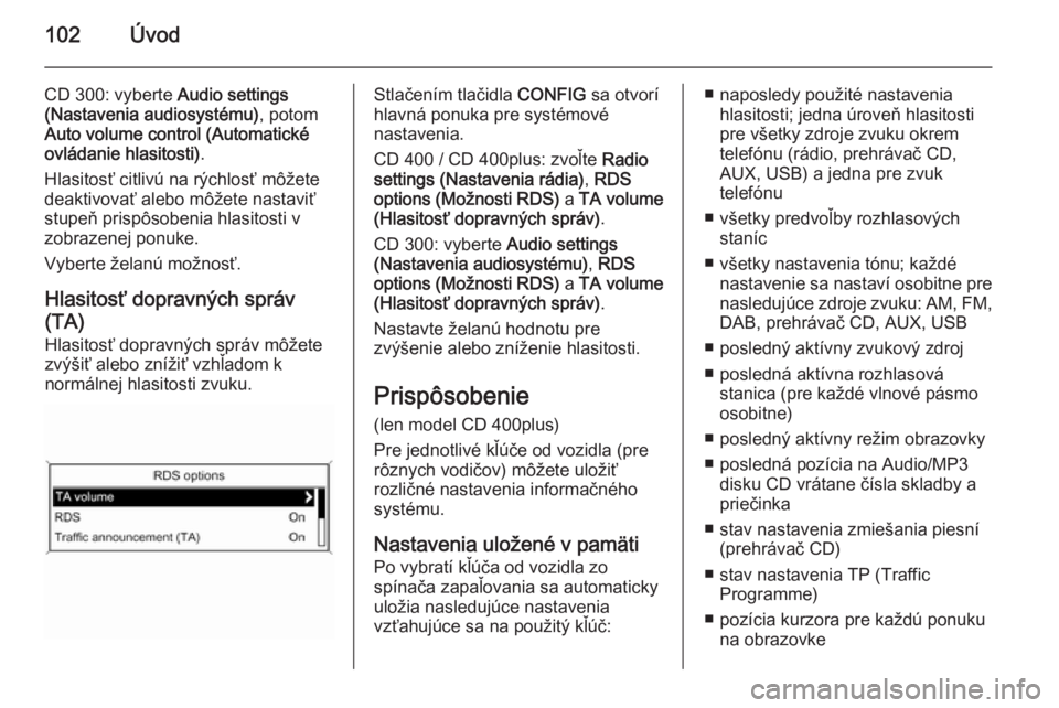OPEL CASCADA 2014.5  Návod na obsluhu informačného systému (in Slovak) 102Úvod
CD 300: vyberte Audio settings
(Nastavenia audiosystému) , potom
Auto volume control (Automatické ovládanie hlasitosti) .
Hlasitosť citlivú na rýchlosť môžete
deaktivovať alebo mô
