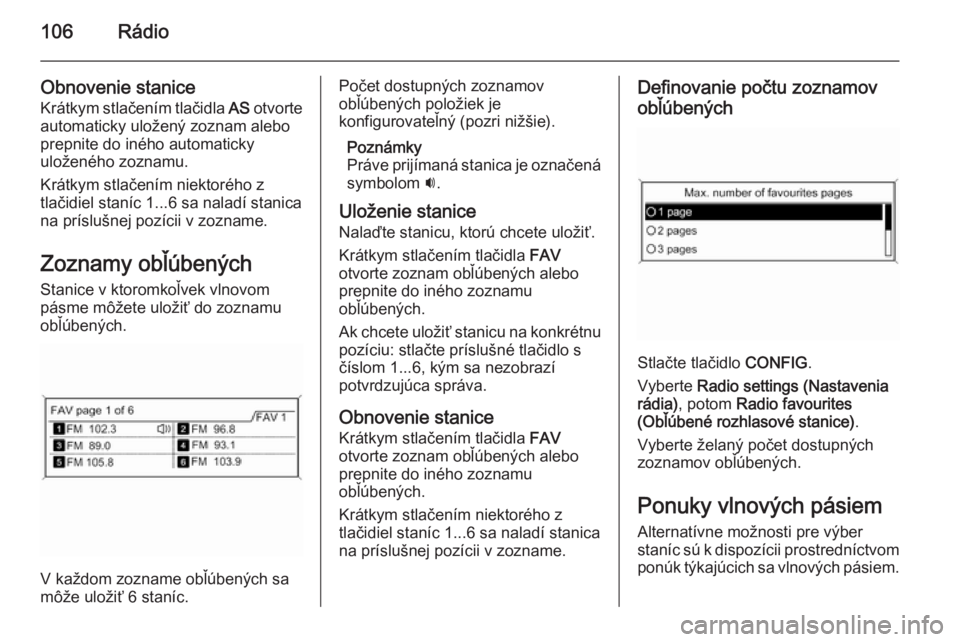 OPEL CASCADA 2014.5  Návod na obsluhu informačného systému (in Slovak) 106Rádio
Obnovenie stanice
Krátkym stlačením tlačidla  AS otvorte
automaticky uložený zoznam alebo
prepnite do iného automaticky
uloženého zoznamu.
Krátkym stlačením niektorého z
tlačid