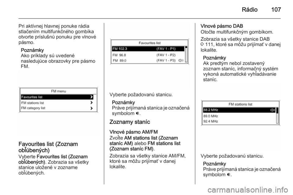 OPEL CASCADA 2014.5  Návod na obsluhu informačného systému (in Slovak) Rádio107
Pri aktívnej hlavnej ponuke rádia
stlačením multifunkčného gombíka
otvorte príslušnú ponuku pre vlnové
pásmo.
Poznámky
Ako príklady sú uvedené
nasledujúce obrazovky pre pás