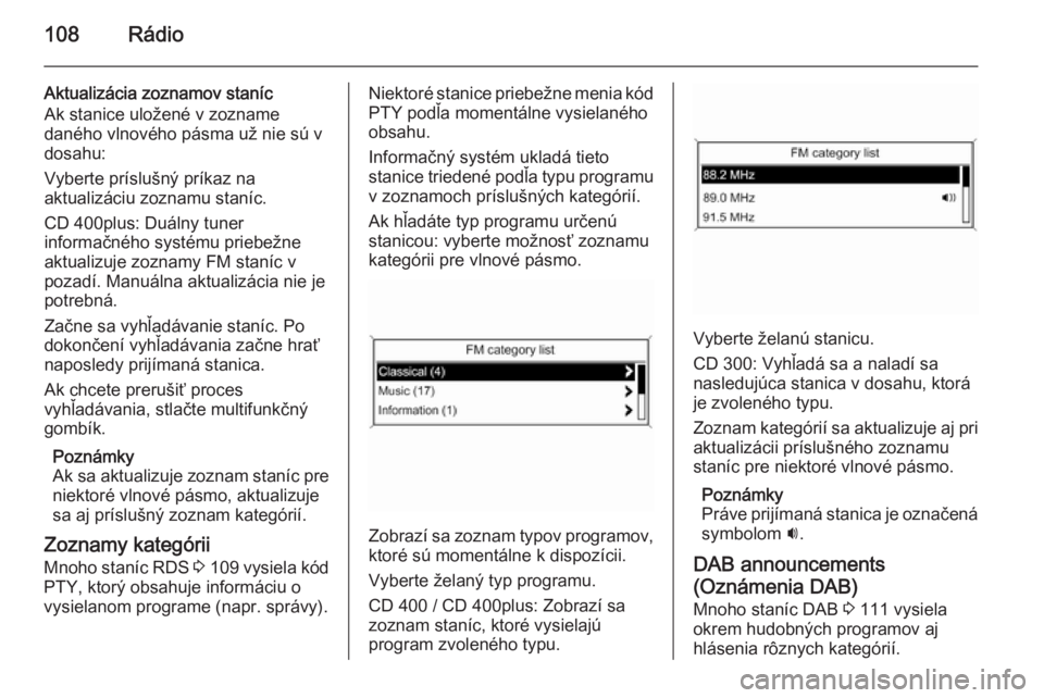 OPEL CASCADA 2014.5  Návod na obsluhu informačného systému (in Slovak) 108Rádio
Aktualizácia zoznamov staníc
Ak stanice uložené v zozname
daného vlnového pásma už nie sú v
dosahu:
Vyberte príslušný príkaz na
aktualizáciu zoznamu staníc.
CD 400plus: Duáln