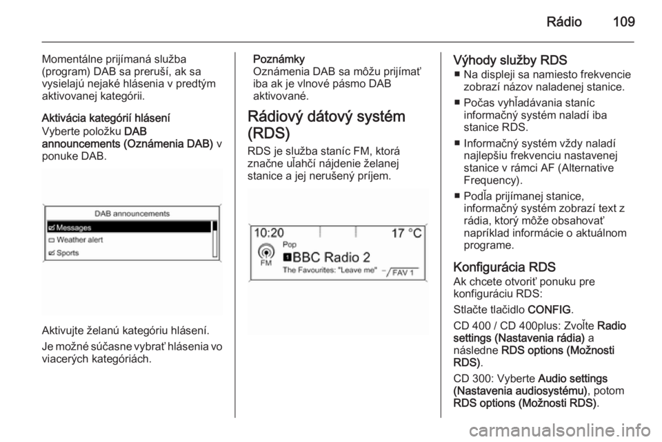 OPEL CASCADA 2014.5  Návod na obsluhu informačného systému (in Slovak) Rádio109
Momentálne prijímaná služba
(program) DAB sa preruší, ak sa
vysielajú nejaké hlásenia v predtým
aktivovanej kategórii.
Aktivácia kategórií hlásení
Vyberte položku  DAB
annou