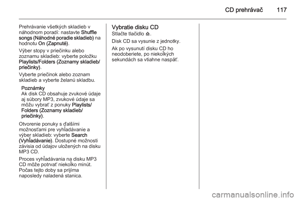 OPEL CASCADA 2014.5  Návod na obsluhu informačného systému (in Slovak) CD prehrávač117
Prehrávanie všetkých skladieb v
náhodnom poradí: nastavte  Shuffle
songs (Náhodné poradie skladieb)  na
hodnotu  On (Zapnuté) .
Výber stopy v priečinku alebo zoznamu skladi