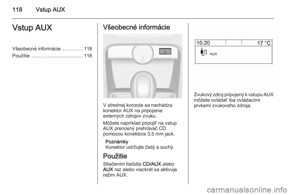 OPEL CASCADA 2014.5  Návod na obsluhu informačného systému (in Slovak) 118Vstup AUXVstup AUXVšeobecné informácie...............118
Použitie ...................................... 118Všeobecné informácie
V strednej konzole sa nachádza
konektor AUX na pripojenie
ex