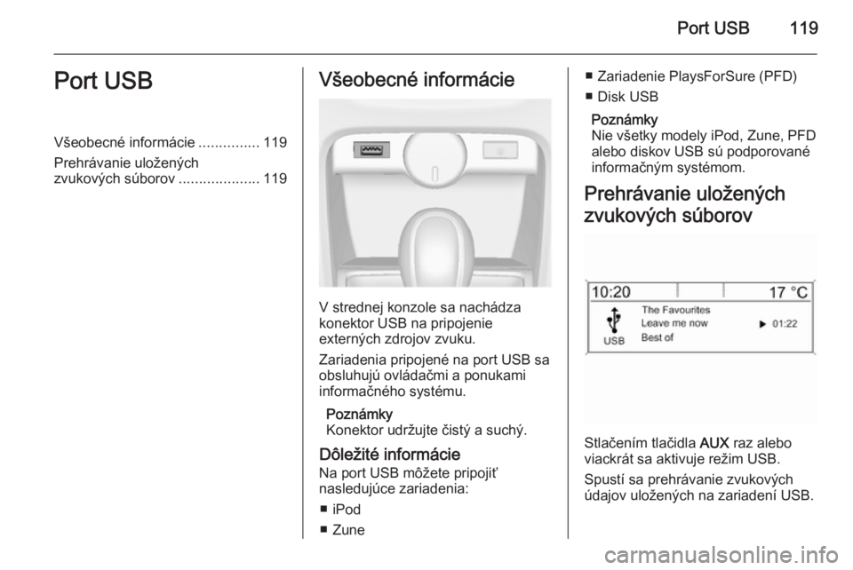 OPEL CASCADA 2014.5  Návod na obsluhu informačného systému (in Slovak) Port USB119Port USBVšeobecné informácie...............119
Prehrávanie uložených zvukových súborov ....................119Všeobecné informácie
V strednej konzole sa nachádza
konektor USB na