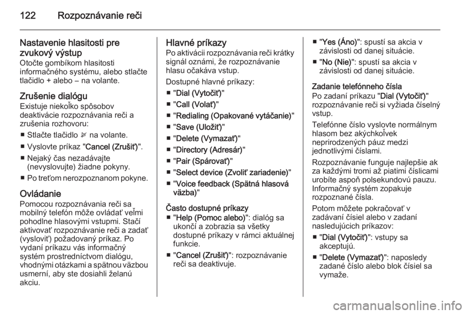 OPEL CASCADA 2014.5  Návod na obsluhu informačného systému (in Slovak) 122Rozpoznávanie reči
Nastavenie hlasitosti prezvukový výstup
Otočte gombíkom hlasitosti
informačného systému, alebo stlačte
tlačidlo + alebo ― na volante.
Zrušenie dialógu
Existuje nie