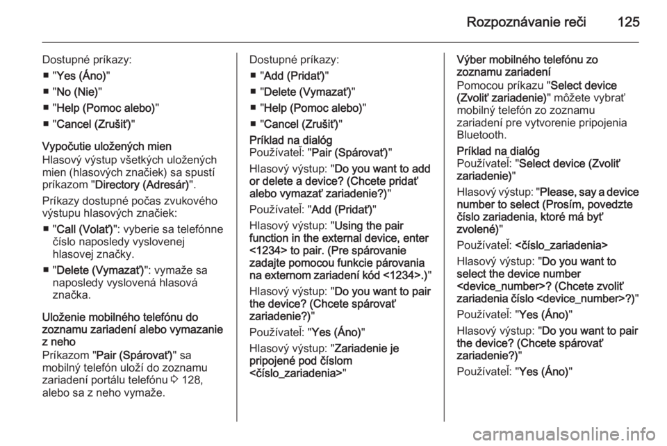 OPEL CASCADA 2014.5  Návod na obsluhu informačného systému (in Slovak) Rozpoznávanie reči125
Dostupné príkazy:■ " Yes (Áno) "
■ " No (Nie) "
■ " Help (Pomoc alebo) "
■ " Cancel (Zrušiť) "
Vypočutie uložených mien
Hlasový