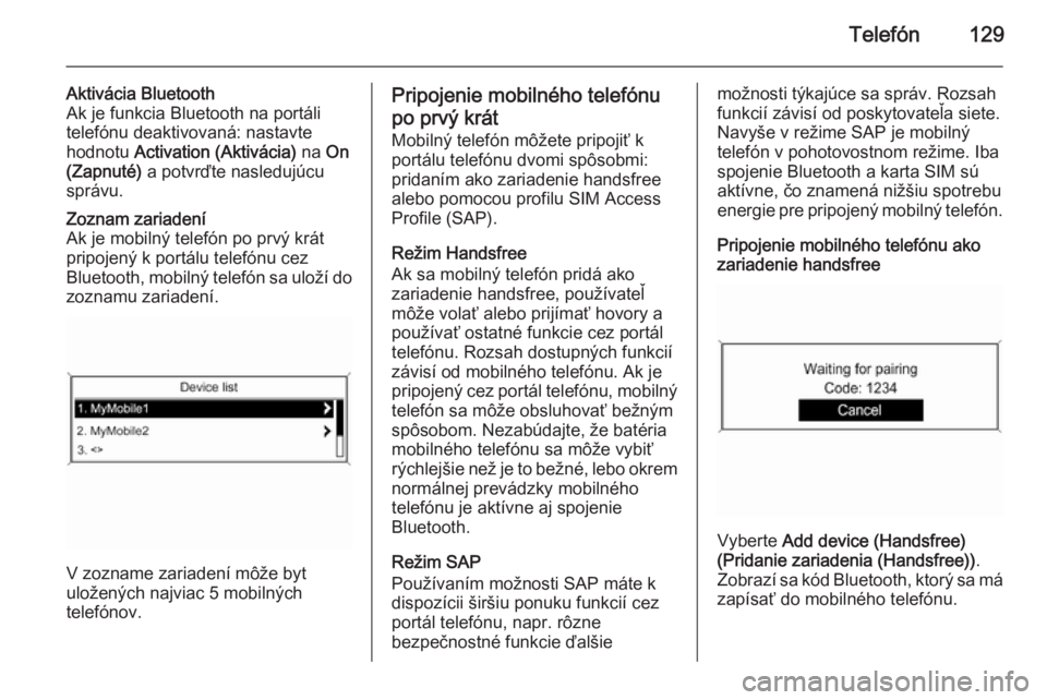 OPEL CASCADA 2014.5  Návod na obsluhu informačného systému (in Slovak) Telefón129
Aktivácia Bluetooth
Ak je funkcia Bluetooth na portáli
telefónu deaktivovaná: nastavte
hodnotu  Activation (Aktivácia)  na On
(Zapnuté)  a potvrďte nasledujúcu
správu.Zoznam zaria