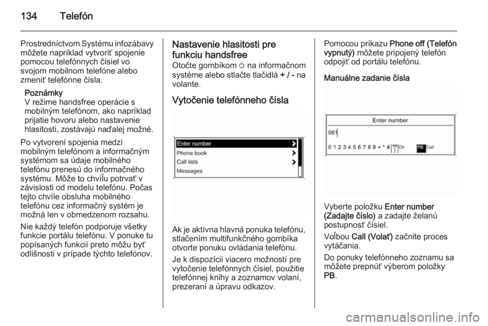 OPEL CASCADA 2014.5  Návod na obsluhu informačného systému (in Slovak) 134Telefón
Prostredníctvom Systému infozábavymôžete napríklad vytvoriť spojenie
pomocou telefónnych čísiel vo
svojom mobilnom telefóne alebo
zmeniť telefónne čísla.
Poznámky
V režime