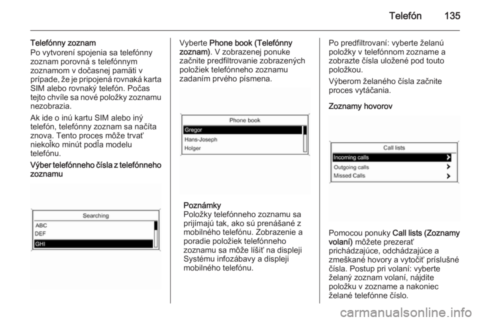 OPEL CASCADA 2014.5  Návod na obsluhu informačného systému (in Slovak) Telefón135
Telefónny zoznam
Po vytvorení spojenia sa telefónny zoznam porovná s telefónnym
zoznamom v dočasnej pamäti v
prípade, že je pripojená rovnaká karta
SIM alebo rovnaký telefón. 