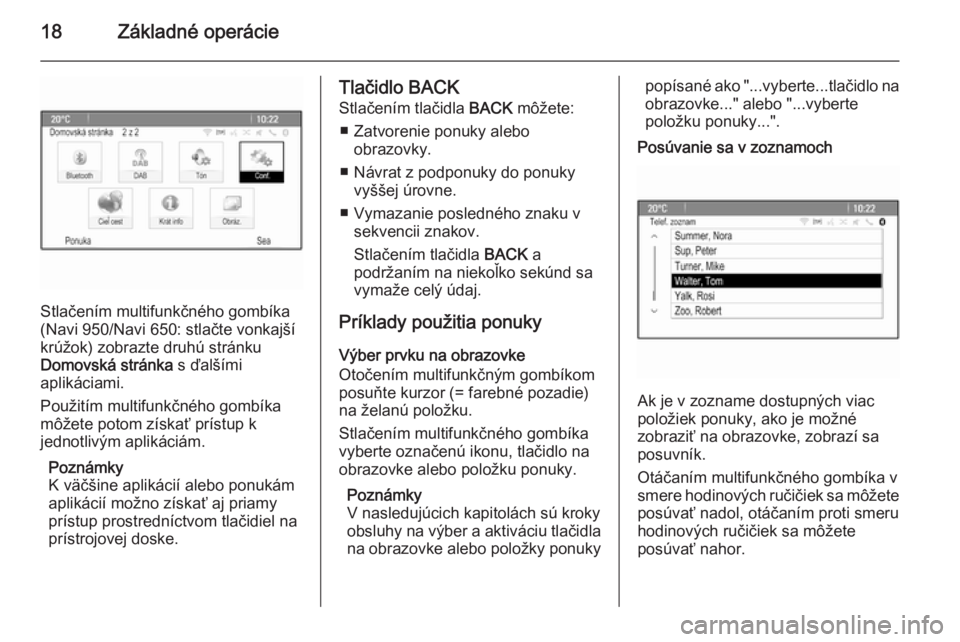 OPEL CASCADA 2014.5  Návod na obsluhu informačného systému (in Slovak) 18Základné operácie
Stlačením multifunkčného gombíka
(Navi 950/Navi 650: stlačte vonkajší
krúžok) zobrazte druhú stránku
Domovská stránka  s ďalšími
aplikáciami.
Použitím multif