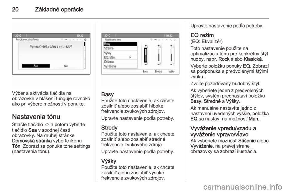 OPEL CASCADA 2014.5  Návod na obsluhu informačného systému (in Slovak) 20Základné operácie
Výber a aktivácia tlačidla na
obrazovke v hlásení funguje rovnako
ako pri výbere možnosti v ponuke.
Nastavenia tónu Stlačte tlačidlo  ; a potom vyberte
tlačidlo  Sea 