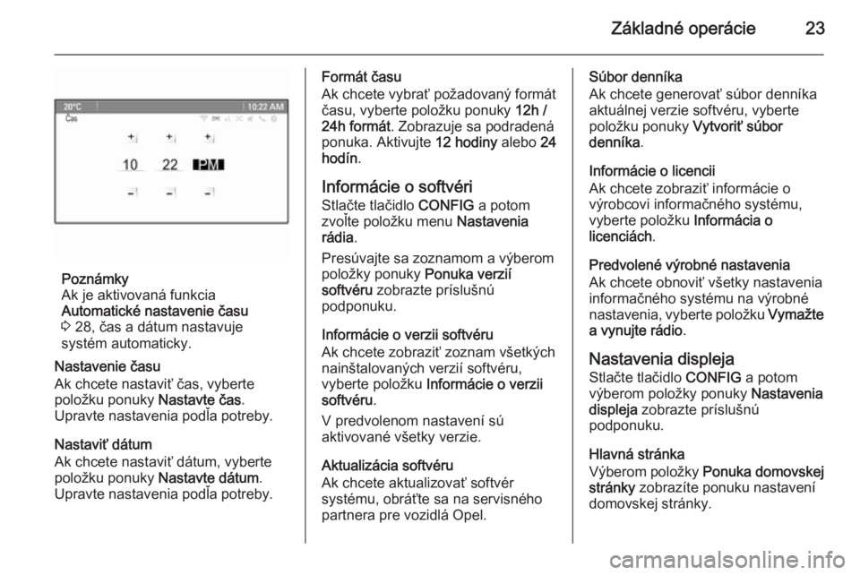 OPEL CASCADA 2014.5  Návod na obsluhu informačného systému (in Slovak) Základné operácie23
Poznámky
Ak je aktivovaná funkcia
Automatické nastavenie času
3  28, čas a dátum nastavuje
systém automaticky.
Nastavenie času
Ak chcete nastaviť čas, vyberte
položku