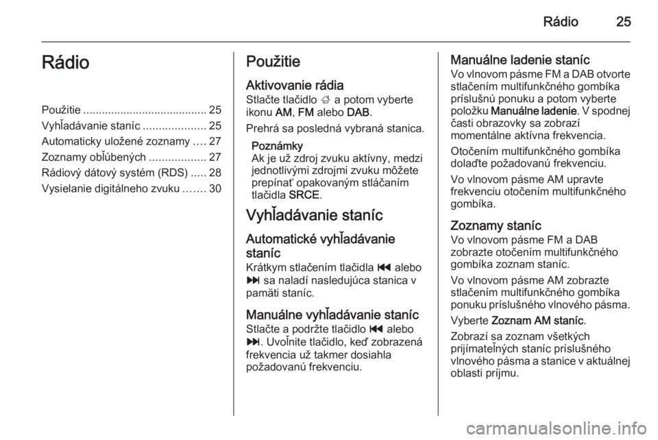 OPEL CASCADA 2014.5 Návod na obsluhu informačného systému (in Slovak) Rádio25RádioPoužitie........................................ 25
Vyhľadávanie staníc ....................25
Automaticky uložené zoznamy ....27
Zoznamy obľúbených ..................27
Rádiov OPEL CASCADA 2014.5 Návod na obsluhu informačného systému (in Slovak) Rádio25RádioPoužitie........................................ 25
Vyhľadávanie staníc ....................25
Automaticky uložené zoznamy ....27
Zoznamy obľúbených ..................27
Rádiov