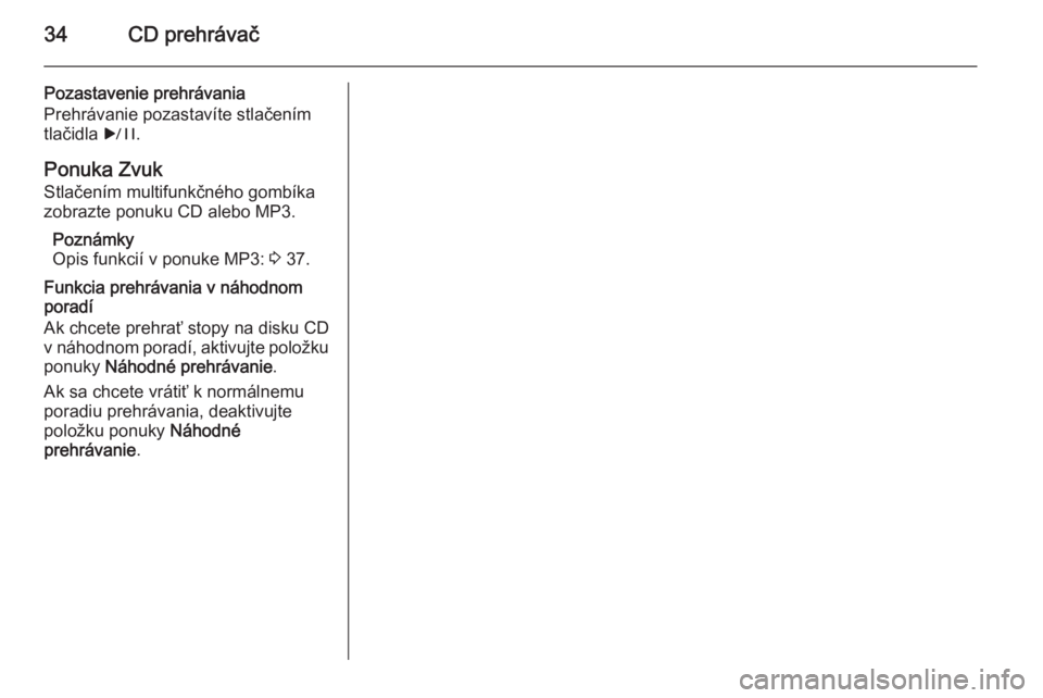 OPEL CASCADA 2014.5  Návod na obsluhu informačného systému (in Slovak) 34CD prehrávač
Pozastavenie prehrávania
Prehrávanie pozastavíte stlačením
tlačidla  r.
Ponuka Zvuk
Stlačením multifunkčného gombíka
zobrazte ponuku CD alebo MP3.
Poznámky
Opis funkcií v
