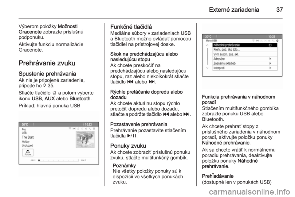 OPEL CASCADA 2014.5  Návod na obsluhu informačného systému (in Slovak) Externé zariadenia37
Výberom položky Možnosti
Gracenote  zobrazte príslušnú
podponuku.
Aktivujte funkciu normalizácie
Gracenote.
Prehrávanie zvuku Spustenie prehrávania
Ak nie je pripojené 