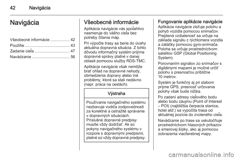 OPEL CASCADA 2014.5  Návod na obsluhu informačného systému (in Slovak) 42NavigáciaNavigáciaVšeobecné informácie.................42
Použitie ........................................ 43
Zadanie cieľa ............................... 47
Navádzanie ...................