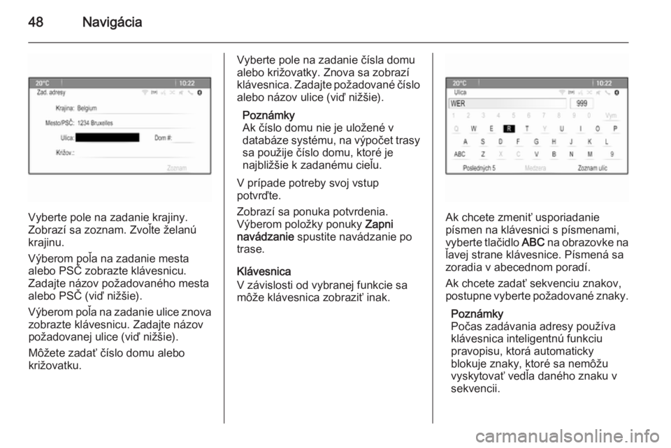 OPEL CASCADA 2014.5  Návod na obsluhu informačného systému (in Slovak) 48Navigácia
Vyberte pole na zadanie krajiny.
Zobrazí sa zoznam. Zvoľte želanú
krajinu.
Výberom poľa na zadanie mesta
alebo PSČ zobrazte klávesnicu.
Zadajte názov požadovaného mesta
alebo P