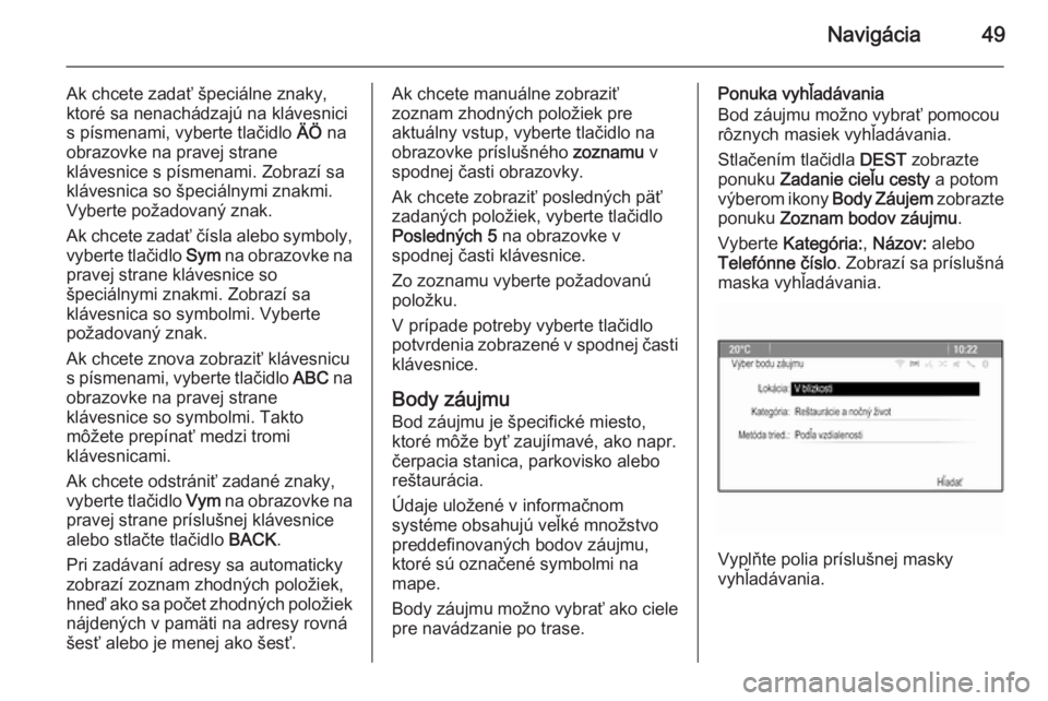 OPEL CASCADA 2014.5  Návod na obsluhu informačného systému (in Slovak) Navigácia49
Ak chcete zadať špeciálne znaky,
ktoré sa nenachádzajú na klávesnici
s písmenami, vyberte tlačidlo  ÄÖ na
obrazovke na pravej strane
klávesnice s písmenami. Zobrazí sa
kláv