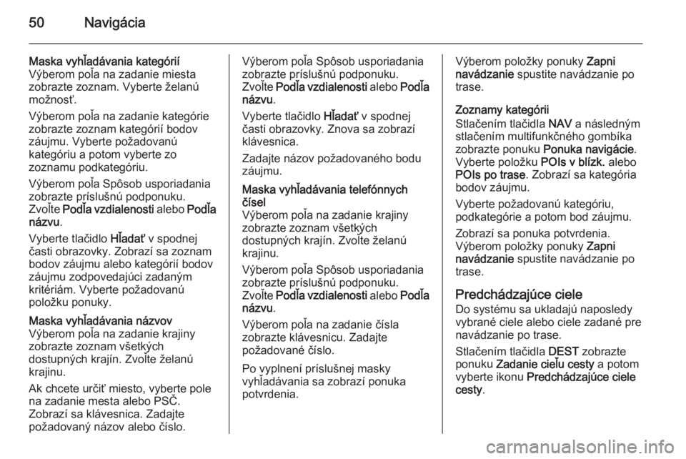 OPEL CASCADA 2014.5  Návod na obsluhu informačného systému (in Slovak) 50Navigácia
Maska vyhľadávania kategórií
Výberom poľa na zadanie miesta
zobrazte zoznam. Vyberte želanú
možnosť.
Výberom poľa na zadanie kategórie
zobrazte zoznam kategórií bodov
záuj