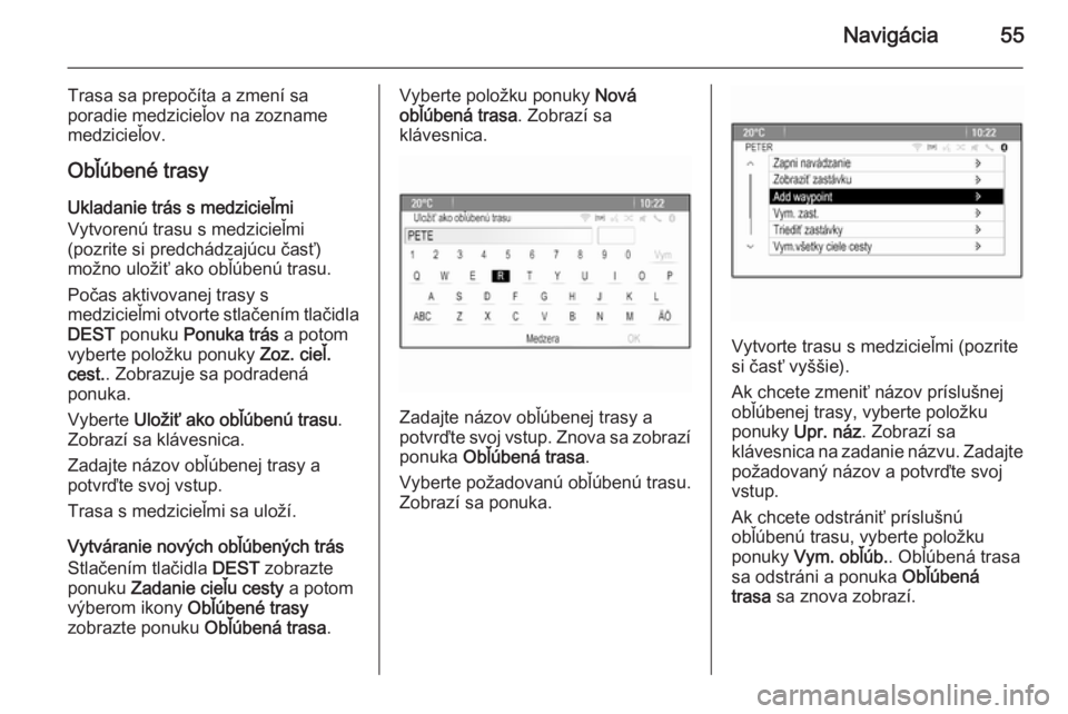 OPEL CASCADA 2014.5  Návod na obsluhu informačného systému (in Slovak) Navigácia55
Trasa sa prepočíta a zmení sa
poradie medzicieľov na zozname
medzicieľov.
Obľúbené trasyUkladanie trás s medzicieľmiVytvorenú trasu s medzicieľmi
(pozrite si predchádzajúcu 