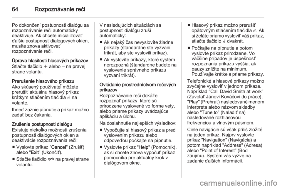 OPEL CASCADA 2014.5  Návod na obsluhu informačného systému (in Slovak) 64Rozpoznávanie reči
Po dokončení postupnosti dialógu sa
rozpoznávanie reči automaticky
deaktivuje. Ak chcete inicializovať ďalšiu postupnosť dialógových okien,
musíte znova aktivovať
r