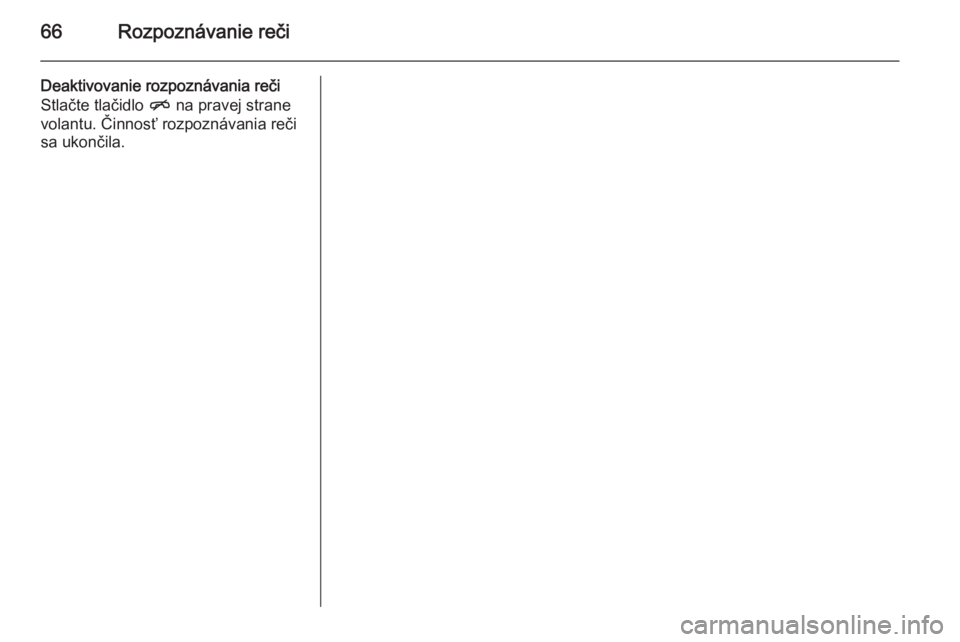 OPEL CASCADA 2014.5  Návod na obsluhu informačného systému (in Slovak) 66Rozpoznávanie reči
Deaktivovanie rozpoznávania reči
Stlačte tlačidlo  n na pravej strane
volantu. Činnosť rozpoznávania reči sa ukončila. 