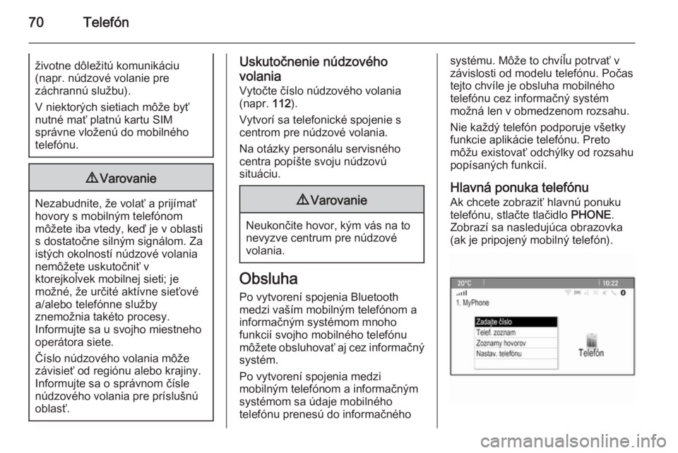 OPEL CASCADA 2014.5  Návod na obsluhu informačného systému (in Slovak) 70Telefónživotne dôležitú komunikáciu
(napr. núdzové volanie pre
záchrannú službu).
V niektorých sietiach môže byť
nutné mať platnú kartu SIM
správne vloženú do mobilného
telefó