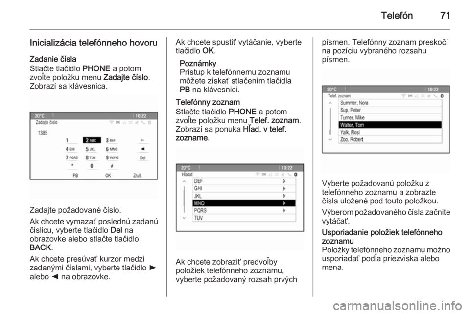 OPEL CASCADA 2014.5  Návod na obsluhu informačného systému (in Slovak) Telefón71
Inicializácia telefónneho hovoruZadanie čísla
Stlačte tlačidlo  PHONE a potom
zvoľte položku menu  Zadajte číslo.
Zobrazí sa klávesnica.
Zadajte požadované číslo.
Ak chcete 
