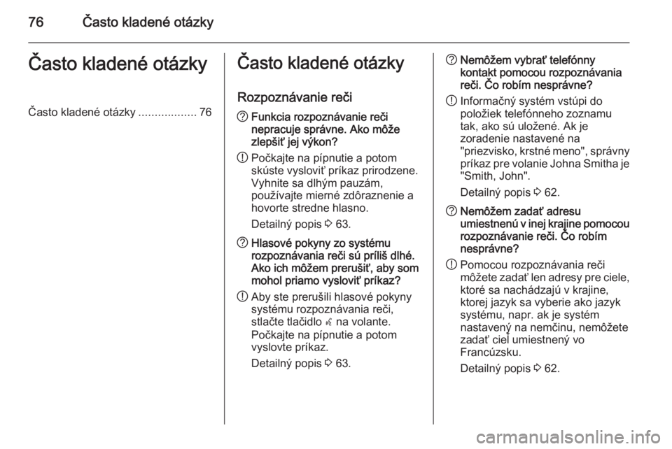 OPEL CASCADA 2014.5  Návod na obsluhu informačného systému (in Slovak) 76Často kladené otázkyČasto kladené otázkyČasto kladené otázky..................76Často kladené otázky
Rozpoznávanie reči? Funkcia rozpoznávanie reči
nepracuje správne. Ako môže
zle