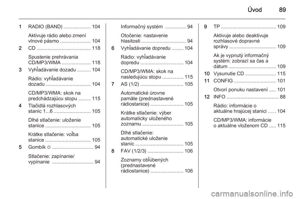 OPEL CASCADA 2014.5  Návod na obsluhu informačného systému (in Slovak) Úvod89
1RADIO (BAND) ...................104
Aktivuje rádio alebo zmení
vlnové pásmo ......................104
2 CD....................................... 118
Spustenie prehrávania
CD/MP3/WMA ...