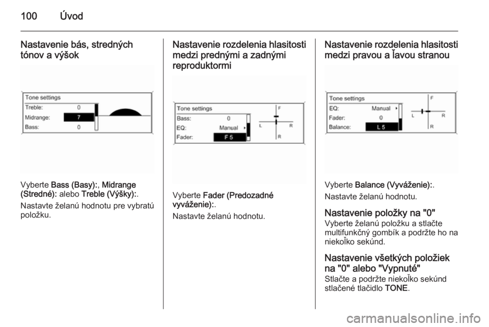 OPEL CASCADA 2014.5  Návod na obsluhu informačného systému (in Slovak) 100Úvod
Nastavenie bás, stredných
tónov a výšok
Vyberte  Bass (Basy): , Midrange
(Stredné):  alebo Treble (Výšky): .
Nastavte želanú hodnotu pre vybratú položku.
Nastavenie rozdelenia hla