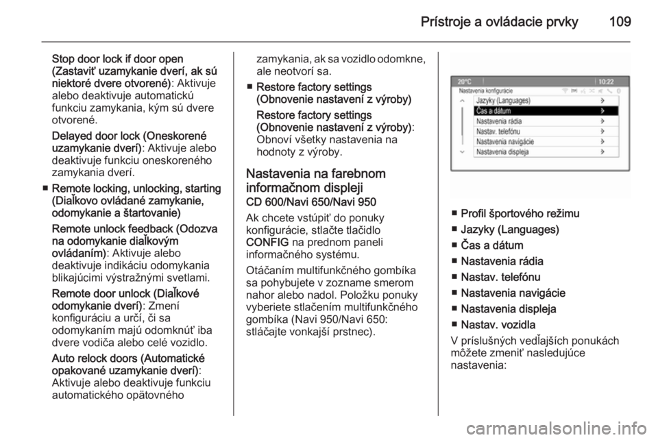 OPEL CASCADA 2014.5  Používateľská príručka (in Slovak) Prístroje a ovládacie prvky109
Stop door lock if door open
(Zastaviť uzamykanie dverí, ak sú
niektoré dvere otvorené) : Aktivuje
alebo deaktivuje automatickú
funkciu zamykania, kým sú dvere
