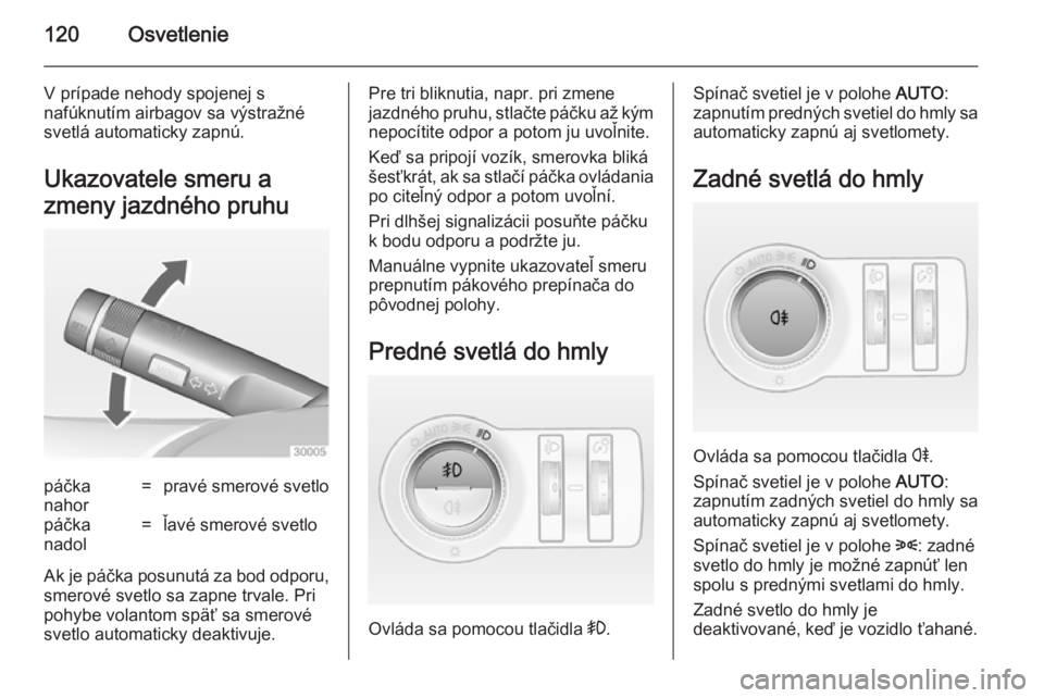 OPEL CASCADA 2014.5  Používateľská príručka (in Slovak) 120Osvetlenie
V prípade nehody spojenej s
nafúknutím airbagov sa výstražné
svetlá automaticky zapnú.
Ukazovatele smeru a
zmeny jazdného pruhupáčka
nahor=pravé smerové svetlopáčka
nadol=