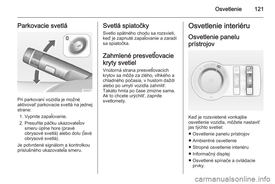 OPEL CASCADA 2014.5  Používateľská príručka (in Slovak) Osvetlenie121Parkovacie svetlá
Pri parkovaní vozidla je možné
aktivovať parkovacie svetlá na jednej
strane:
1. Vypnite zapaľovanie.
2. Presuňte páčku ukazovateľov smeru úplne hore (pravéo