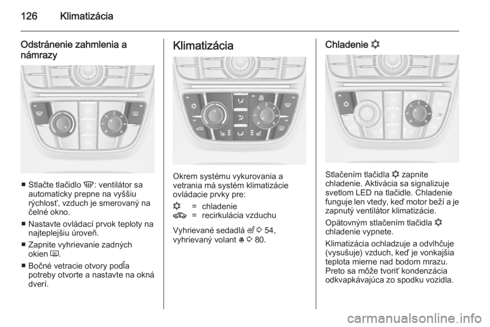 OPEL CASCADA 2014.5  Používateľská príručka (in Slovak) 126Klimatizácia
Odstránenie zahmlenia anámrazy
■ Stlačte tlačidlo  V: ventilátor sa
automaticky prepne na vyššiu
rýchlosť, vzduch je smerovaný na čelné okno.
■ Nastavte ovládací prv