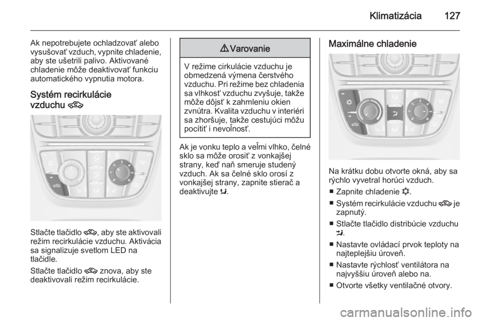 OPEL CASCADA 2014.5  Používateľská príručka (in Slovak) Klimatizácia127
Ak nepotrebujete ochladzovať alebo
vysušovať vzduch, vypnite chladenie, aby ste ušetrili palivo. Aktivované
chladenie môže deaktivovať funkciu
automatického vypnutia motora.

